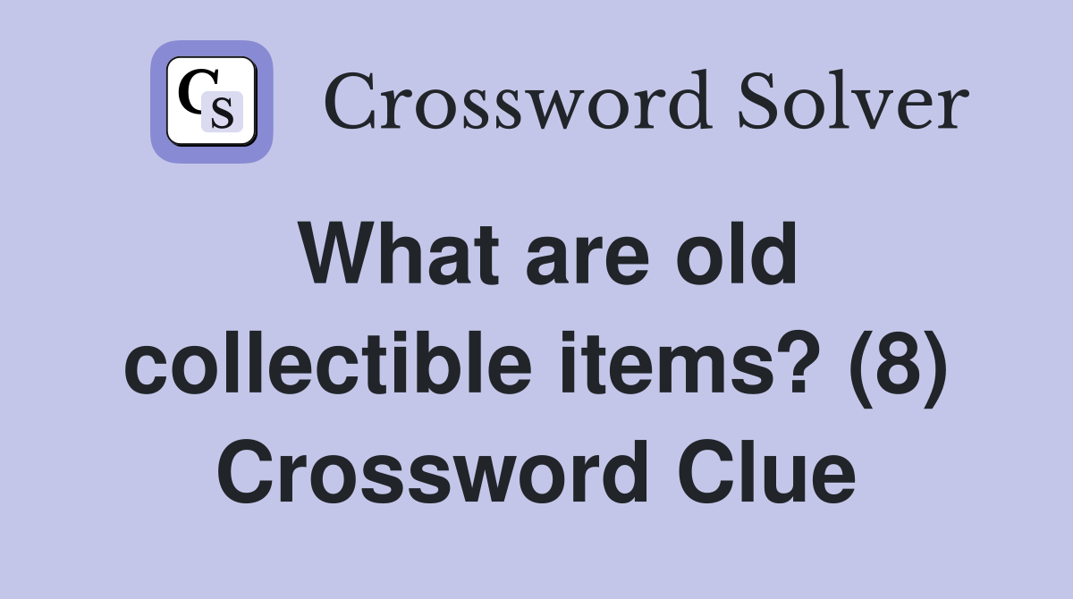 What are old collectible items? (8) Crossword Clue Answers